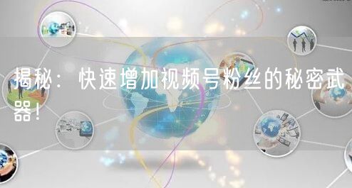 揭秘：快速增加视频号粉丝的秘密武器！