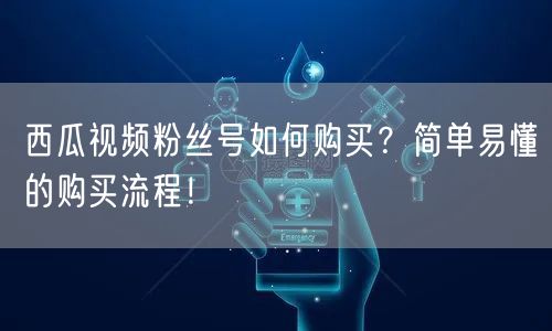 西瓜视频粉丝号如何购买？简单易懂的购买流程！