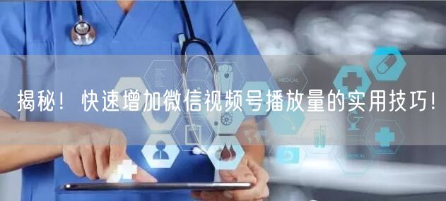 揭秘！快速增加微信视频号播放量的实用技巧！