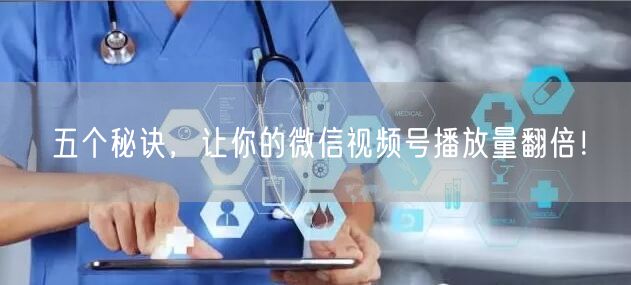五个秘诀，让你的微信视频号播放量翻倍！