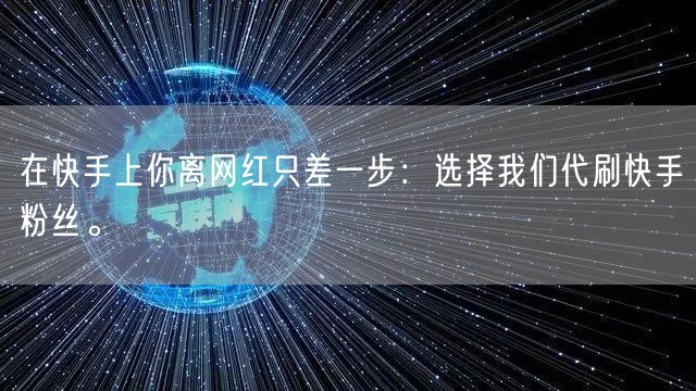 在快手上你离网红只差一步：选择我们代刷快手粉丝。