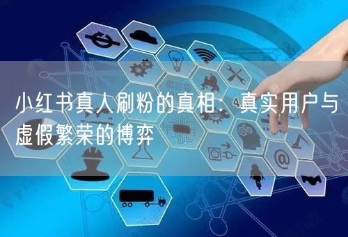小红书真人刷粉的真相：真实用户与虚假繁荣的博弈