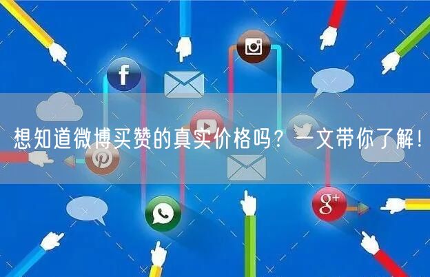 想知道微博买赞的真实价格吗？一文带你了解！