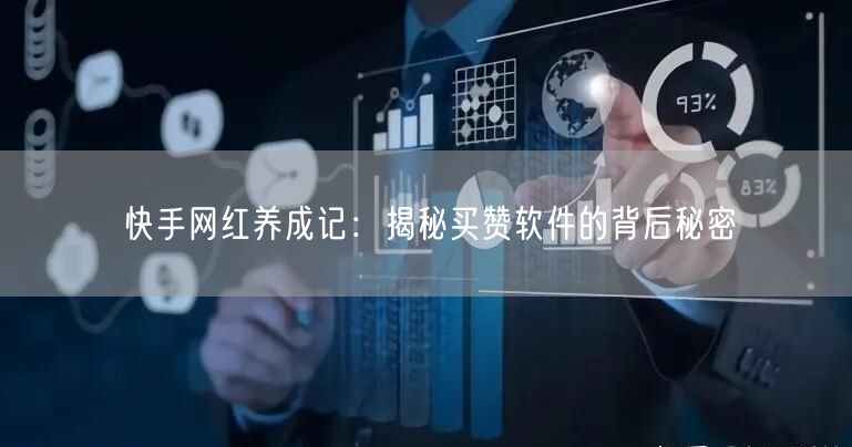 快手网红养成记：揭秘买赞软件的背后秘密