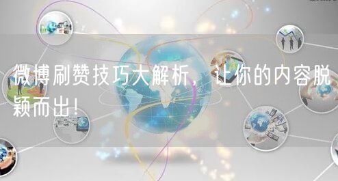 微博刷赞技巧大解析，让你的内容脱颖而出！