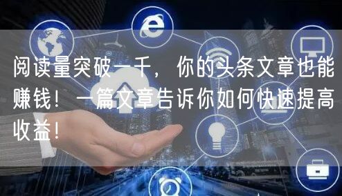 阅读量突破一千，你的头条文章也能赚钱！一篇文章告诉你如何快速提高收益！