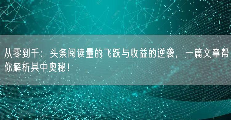 从零到千：头条阅读量的飞跃与收益的逆袭，一篇文章帮你解析其中奥秘！