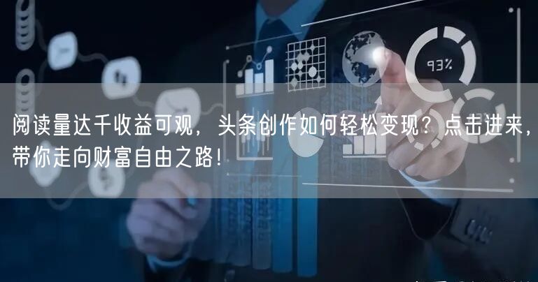 阅读量达千收益可观，头条创作如何轻松变现？点击进来，带你走向财富自由之路！