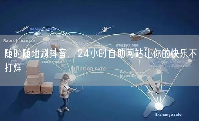 随时随地刷抖音，24小时自助网站让你的快乐不打烊