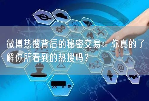 微博热搜背后的秘密交易：你真的了解你所看到的热搜吗？