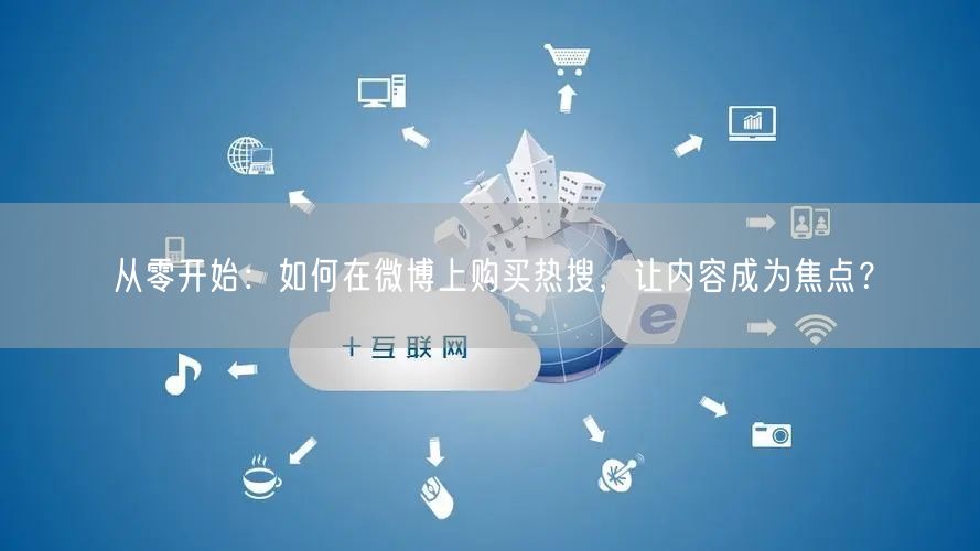 从零开始：如何在微博上购买热搜，让内容成为焦点？