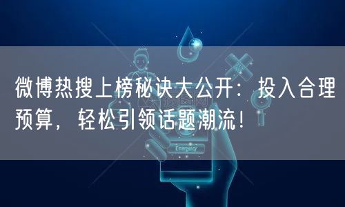 微博热搜上榜秘诀大公开：投入合理预算，轻松引领话题潮流！