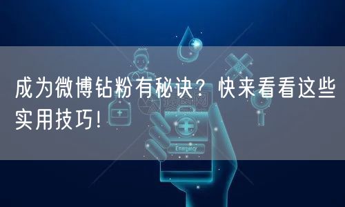 成为微博钻粉有秘诀？快来看看这些实用技巧！