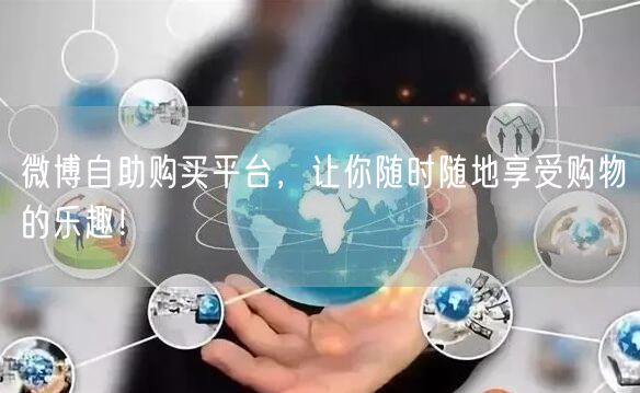 微博自助购买平台，让你随时随地享受购物的乐趣！