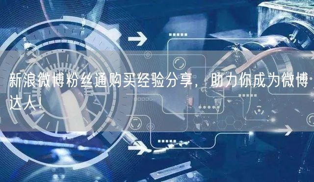 新浪微博粉丝通购买经验分享，助力你成为微博达人！
