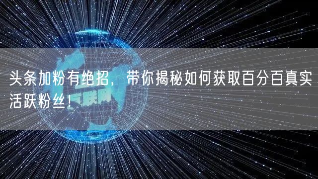 头条加粉有绝招，带你揭秘如何获取百分百真实活跃粉丝！
