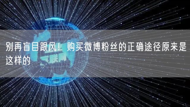 别再盲目跟风！购买微博粉丝的正确途径原来是这样的