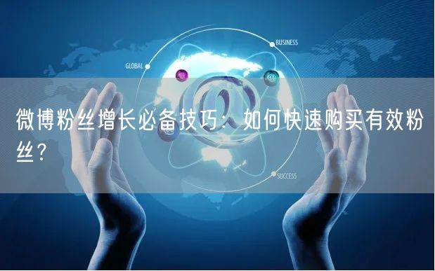微博粉丝增长必备技巧：如何快速购买有效粉丝？