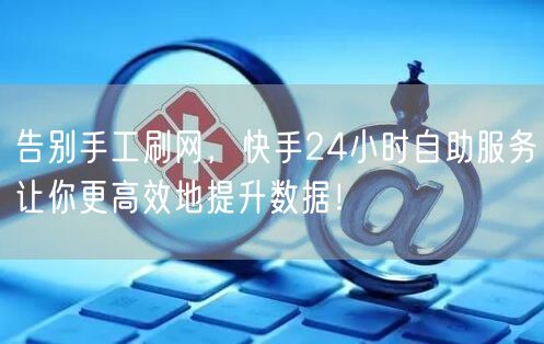 告别手工刷网，快手24小时自助服务让你更高效地提升数据！