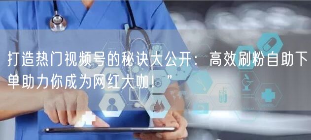 打造热门视频号的秘诀大公开：高效刷粉自助下单助力你成为网红大咖！”
