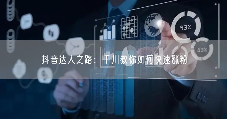 抖音达人之路：千川教你如何快速涨粉