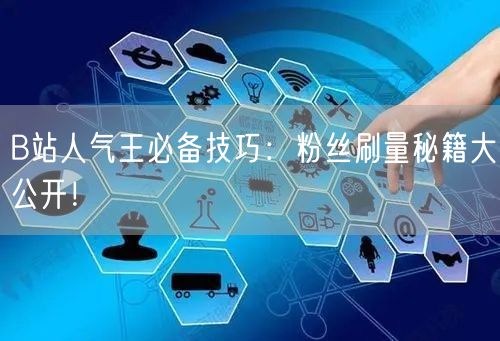 B站人气王必备技巧：粉丝刷量秘籍大公开！