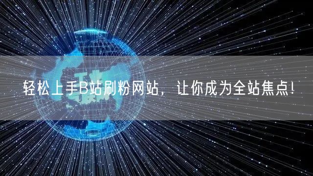 轻松上手B站刷粉网站，让你成为全站焦点！