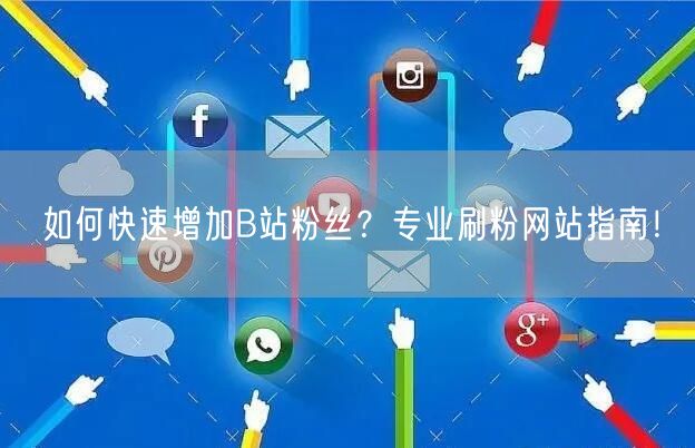 如何快速增加B站粉丝？专业刷粉网站指南！