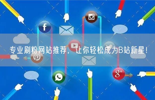 专业刷粉网站推荐，让你轻松成为B站新星！