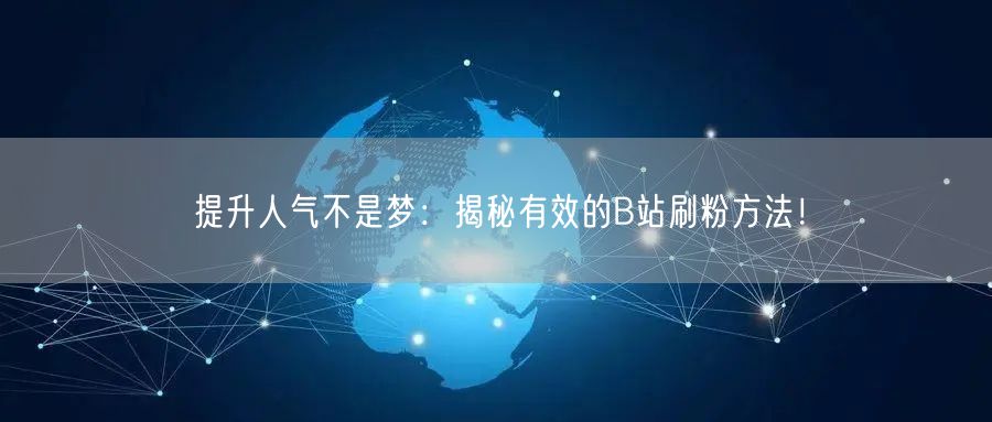 提升人气不是梦：揭秘有效的B站刷粉方法！