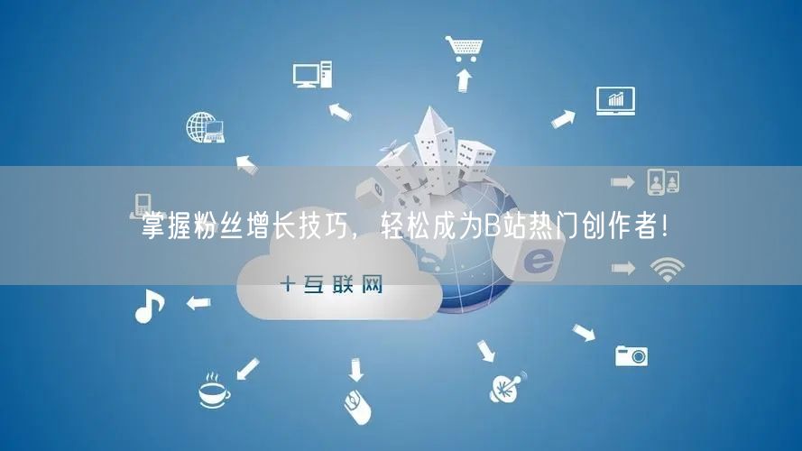 掌握粉丝增长技巧，轻松成为B站热门创作者！
