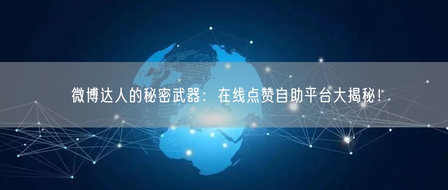 微博达人的秘密武器：在线点赞自助平台大揭秘！