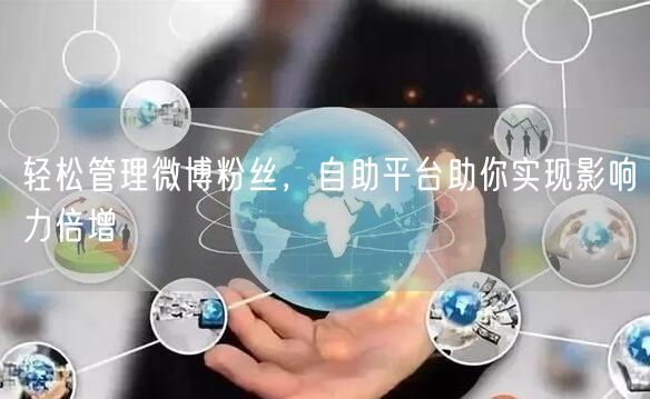 轻松管理微博粉丝，自助平台助你实现影响力倍增