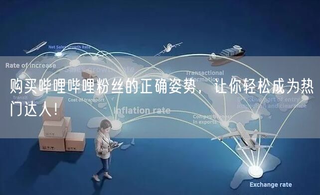 购买哔哩哔哩粉丝的正确姿势，让你轻松成为热门达人！