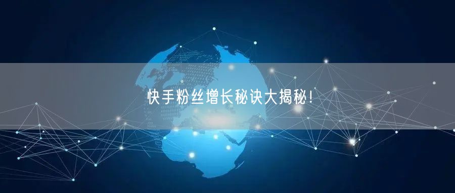 快手粉丝增长秘诀大揭秘！