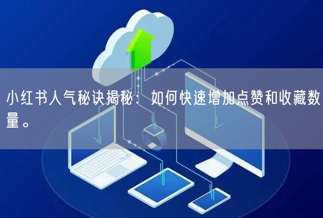小红书人气秘诀揭秘：如何快速增加点赞和收藏数量。