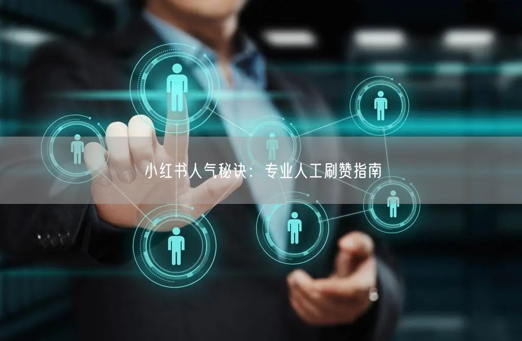小红书人气秘诀：专业人工刷赞指南