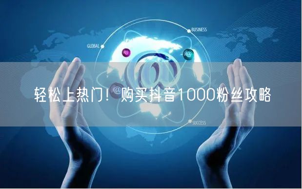 轻松上热门！购买抖音1000粉丝攻略
