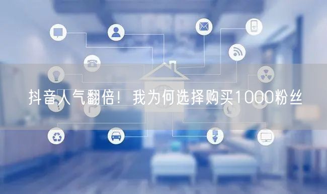 抖音人气翻倍！我为何选择购买1000粉丝