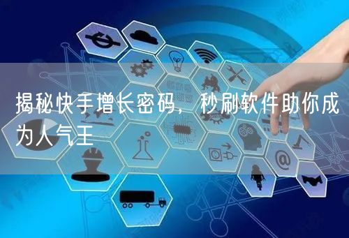 揭秘快手增长密码，秒刷软件助你成为人气王