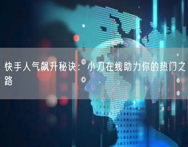 快手人气飙升秘诀：小刀在线助力你的热门之路