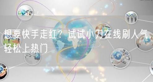 想要快手走红？试试小刀在线刷人气，轻松上热门