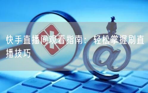 快手直播间观看指南：轻松掌握刷直播技巧