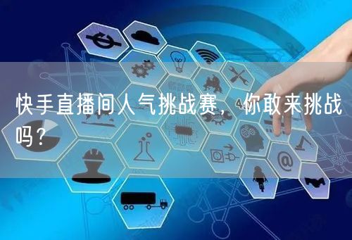 快手直播间人气挑战赛，你敢来挑战吗？