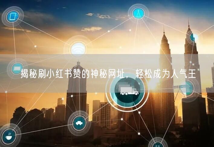 揭秘刷小红书赞的神秘网址，轻松成为人气王