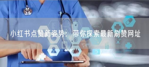 小红书点赞新姿势：带你探索最新刷赞网址
