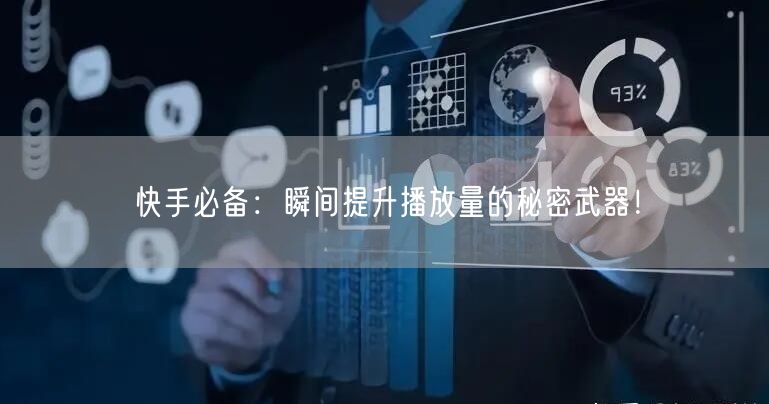 快手必备：瞬间提升播放量的秘密武器！