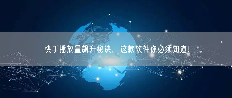快手播放量飙升秘诀，这款软件你必须知道！