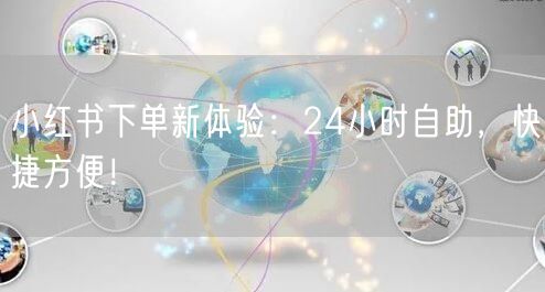 小红书下单新体验：24小时自助，快捷方便！