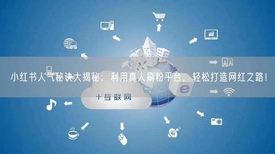 小红书人气秘诀大揭秘：利用真人刷粉平台，轻松打造网红之路！